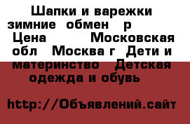 Шапки и варежки зимние (обмен) (р. 48-52) › Цена ­ 400 - Московская обл., Москва г. Дети и материнство » Детская одежда и обувь   